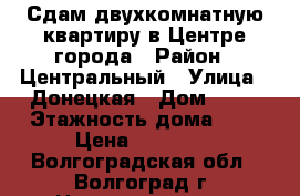 Сдам двухкомнатную квартиру в Центре города › Район ­ Центральный › Улица ­ Донецкая › Дом ­ 14 › Этажность дома ­ 9 › Цена ­ 17 000 - Волгоградская обл., Волгоград г. Недвижимость » Квартиры аренда   